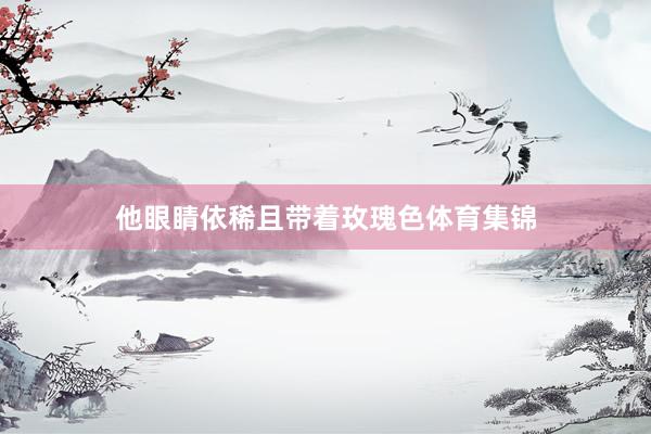 他眼睛依稀且带着玫瑰色体育集锦