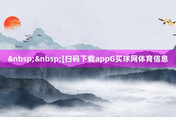 &nbsp;&nbsp;　　　　[扫码下载appG买球网体育信息