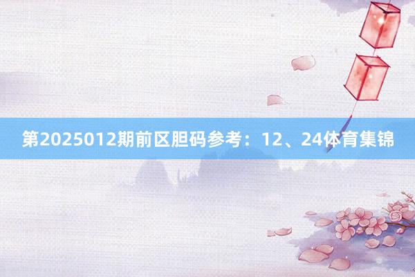 第2025012期前区胆码参考：12、24体育集锦