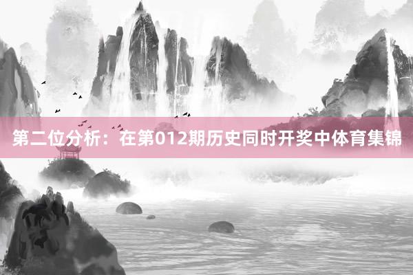 第二位分析：在第012期历史同时开奖中体育集锦
