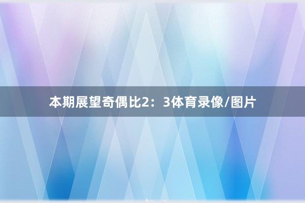 本期展望奇偶比2：3体育录像/图片