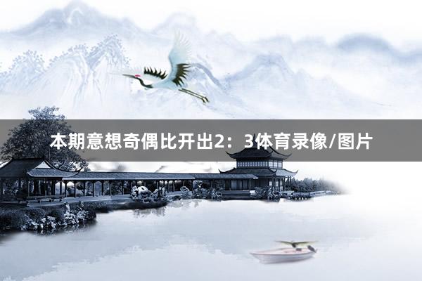 本期意想奇偶比开出2：3体育录像/图片