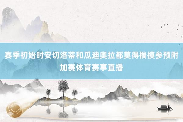 赛季初始时安切洛蒂和瓜迪奥拉都莫得揣摸参预附加赛体育赛事直播