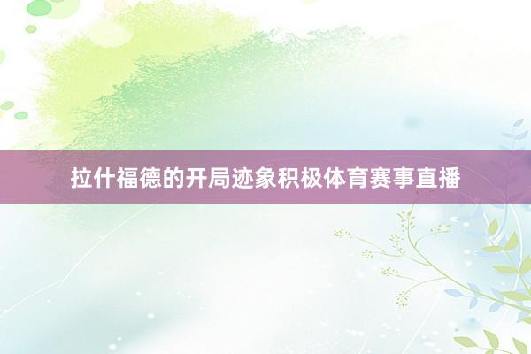 拉什福德的开局迹象积极体育赛事直播