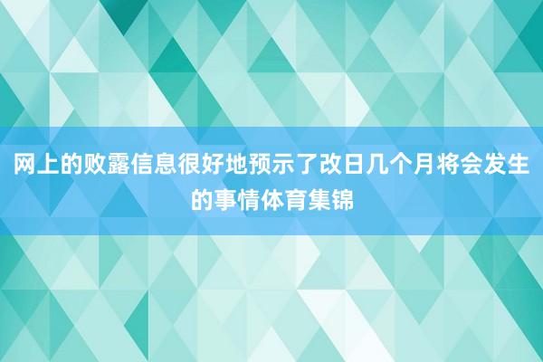 网上的败露信息很好地预示了改日几个月将会发生的事情体育集锦