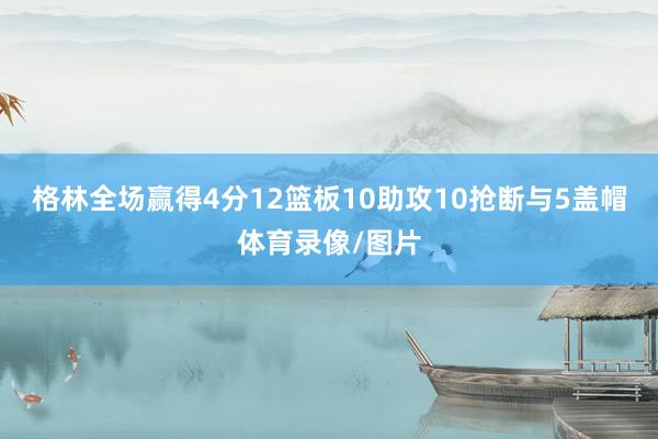 格林全场赢得4分12篮板10助攻10抢断与5盖帽体育录像/图片