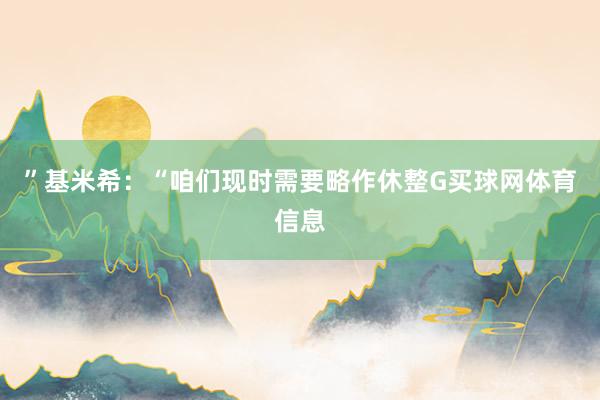 ”基米希：“咱们现时需要略作休整G买球网体育信息
