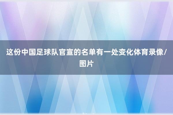 这份中国足球队官宣的名单有一处变化体育录像/图片