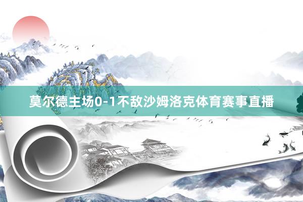 莫尔德主场0-1不敌沙姆洛克体育赛事直播