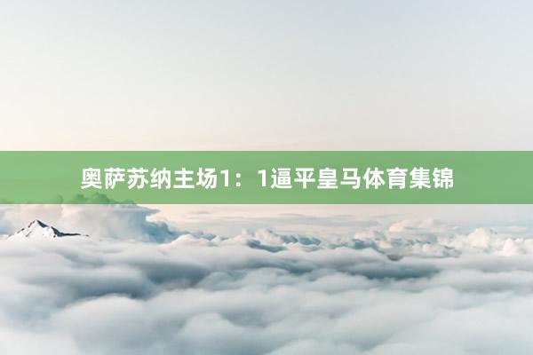 奥萨苏纳主场1：1逼平皇马体育集锦