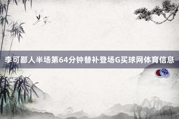 李可鄙人半场第64分钟替补登场G买球网体育信息