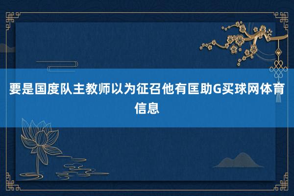 要是国度队主教师以为征召他有匡助G买球网体育信息