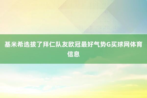 基米希选拔了拜仁队友欧冠最好气势G买球网体育信息