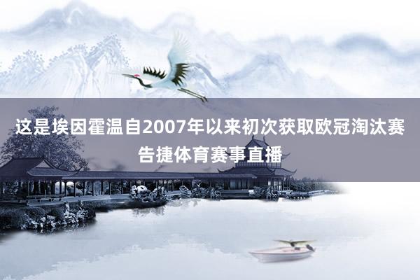 这是埃因霍温自2007年以来初次获取欧冠淘汰赛告捷体育赛事直播