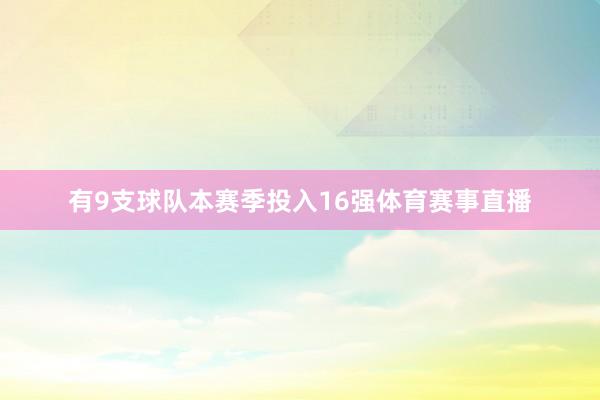 有9支球队本赛季投入16强体育赛事直播