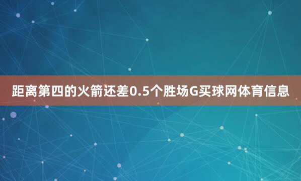 距离第四的火箭还差0.5个胜场G买球网体育信息