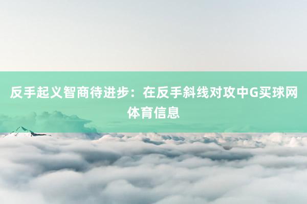 反手起义智商待进步:在反手斜线对攻中G买球网体育信息
