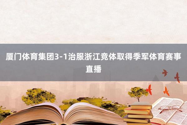 厦门体育集团3-1治服浙江竞体取得季军体育赛事直播