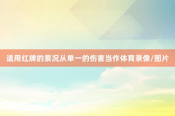 适用红牌的景况从单一的伤害当作体育录像/图片