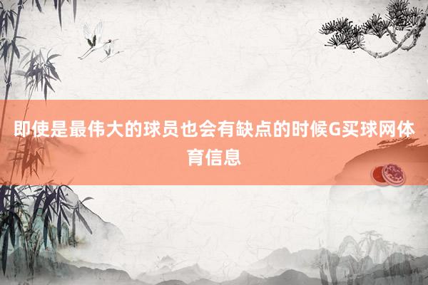 即使是最伟大的球员也会有缺点的时候G买球网体育信息