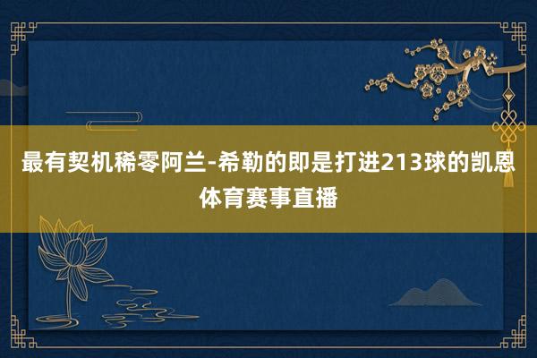 最有契机稀零阿兰-希勒的即是打进213球的凯恩体育赛事直播