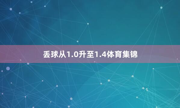 丢球从1.0升至1.4体育集锦