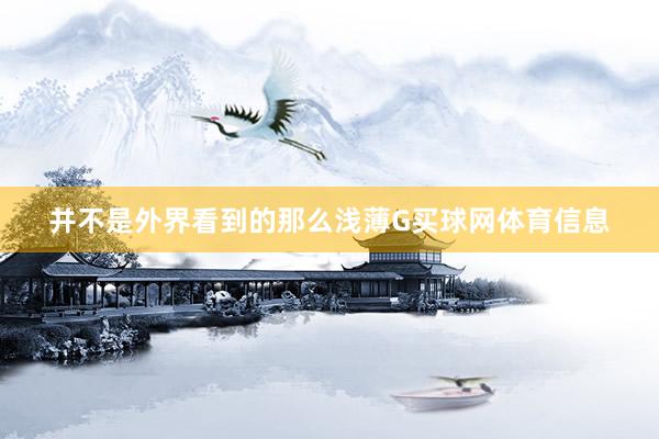 并不是外界看到的那么浅薄G买球网体育信息