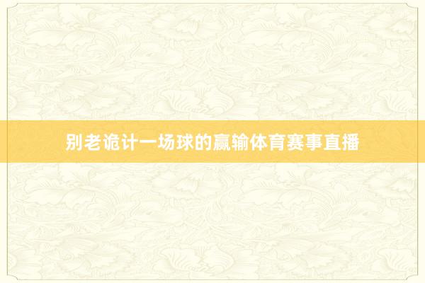 别老诡计一场球的赢输体育赛事直播
