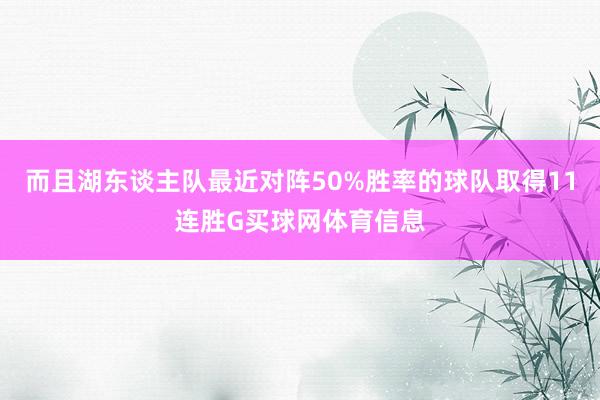 而且湖东谈主队最近对阵50%胜率的球队取得11连胜G买球网体育信息