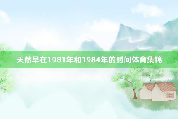 天然早在1981年和1984年的时间体育集锦