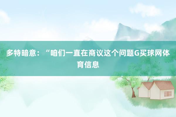 多特暗意：“咱们一直在商议这个问题G买球网体育信息