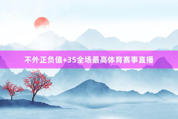 不外正负值+35全场最高体育赛事直播