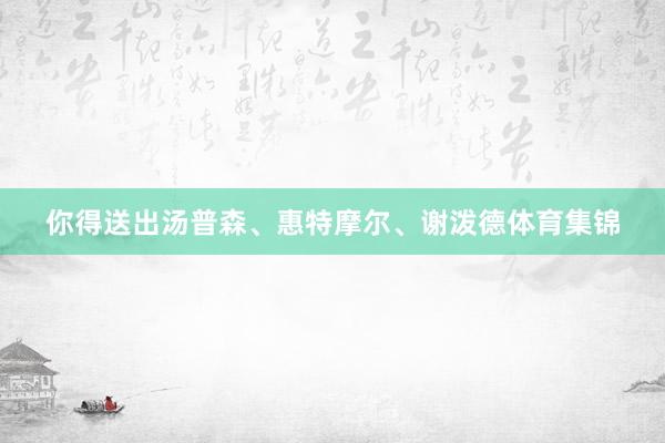 你得送出汤普森、惠特摩尔、谢泼德体育集锦