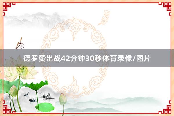 德罗赞出战42分钟30秒体育录像/图片