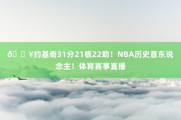 💥约基奇31分21板22助！NBA历史首东说念主！体育赛事直播