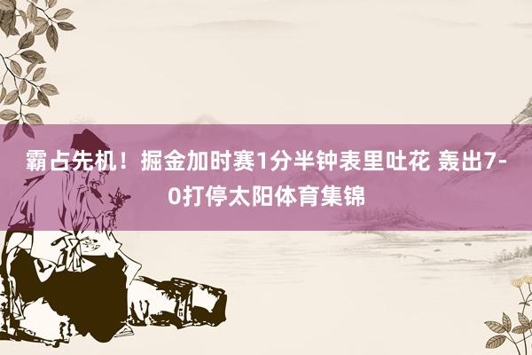 霸占先机！掘金加时赛1分半钟表里吐花 轰出7-0打停太阳体育集锦