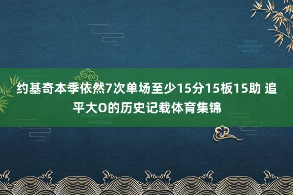 约基奇本季依然7次单场至少15分15板15助 追平大O的历史记载体育集锦