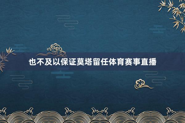 也不及以保证莫塔留任体育赛事直播