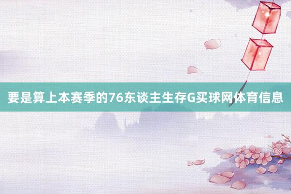 要是算上本赛季的76东谈主生存G买球网体育信息