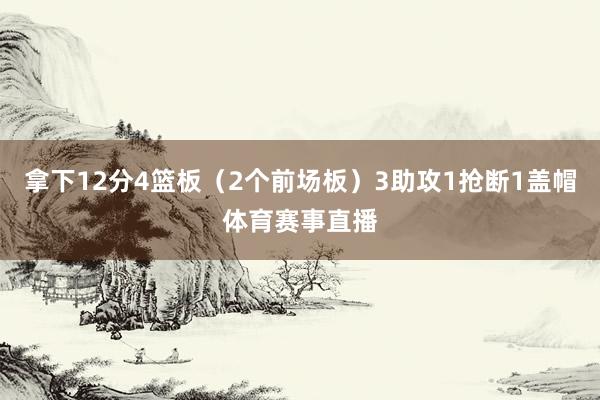 拿下12分4篮板（2个前场板）3助攻1抢断1盖帽体育赛事直播