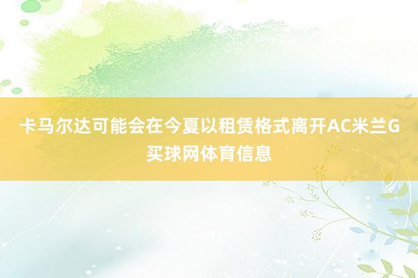 卡马尔达可能会在今夏以租赁格式离开AC米兰G买球网体育信息