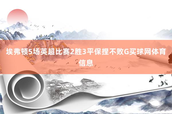 埃弗顿5场英超比赛2胜3平保捏不败G买球网体育信息