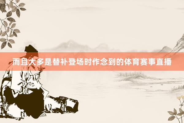 而且大多是替补登场时作念到的体育赛事直播