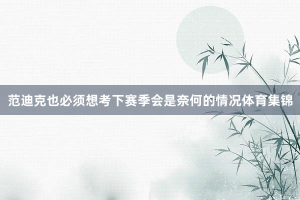 范迪克也必须想考下赛季会是奈何的情况体育集锦