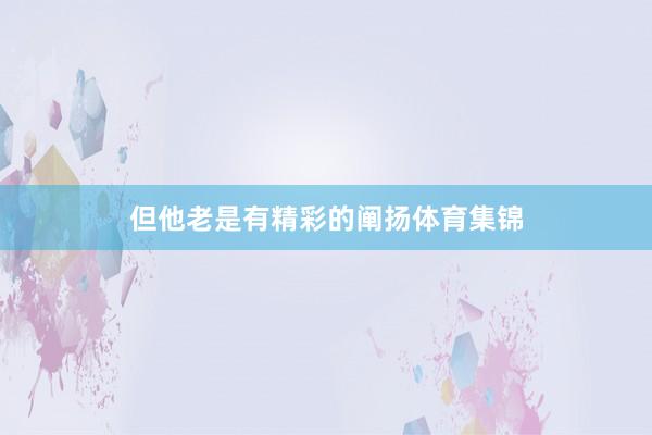 但他老是有精彩的阐扬体育集锦