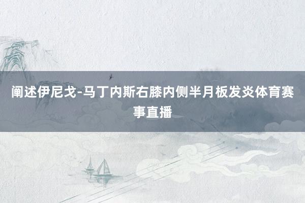 阐述伊尼戈-马丁内斯右膝内侧半月板发炎体育赛事直播