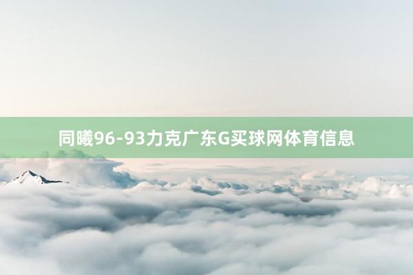 同曦96-93力克广东G买球网体育信息