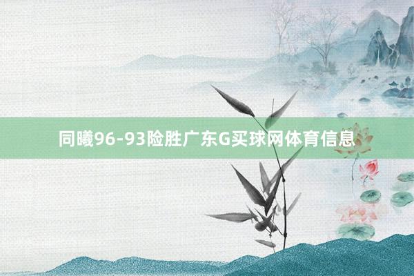 同曦96-93险胜广东G买球网体育信息