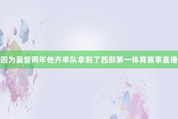 因为曩昔两年他齐率队拿到了西部第一体育赛事直播