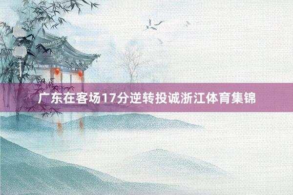 广东在客场17分逆转投诚浙江体育集锦